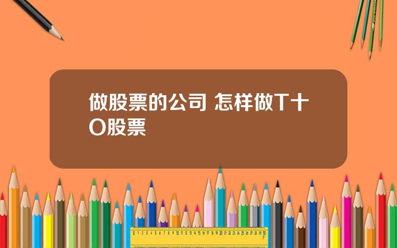 做股票的公司 怎样做T十O股票